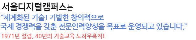 서울디지털캠퍼스는 체계화된 기술! 기발한 창의력으로 국제 경쟁력을 갖춘 전문인력양성을 목표로 운영되고 있습니다.1971년 설립, 40년의 기술교육 노하우축척!